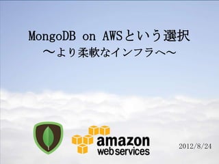 MongoDB on AWSという選択
  ～より柔軟なインフラへ～




                 2012/8/24
 