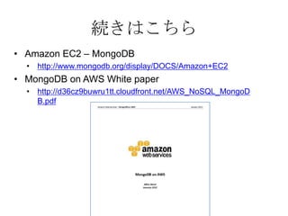 続きはこちら
• Amazon EC2 – MongoDB
  • http://www.mongodb.org/display/DOCS/Amazon+EC2
• MongoDB on AWS White paper
  • http://d36cz9buwru1tt.cloudfront.net/AWS_NoSQL_MongoD
    B.pdf
 