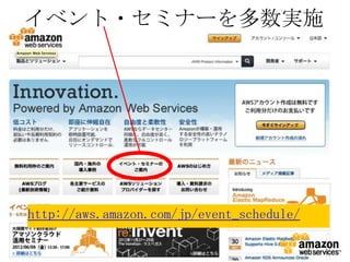 イベント・セミナーを多数実施




http://aws.amazon.com/jp/event_schedule/
 