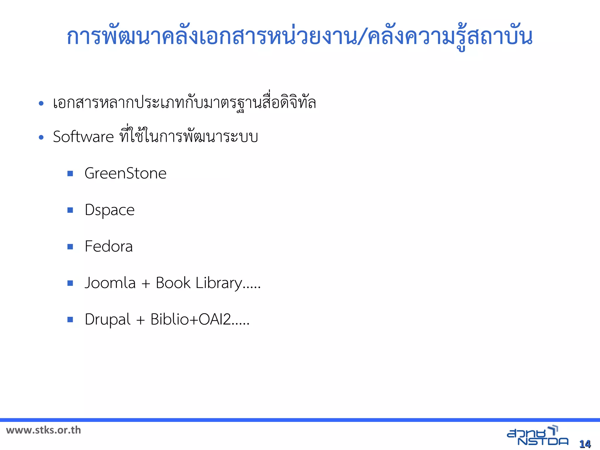 การพัฒนฒนาคลังเอกสารดงเอกสารหน-วยงาน/คลังเอกสารดงความร1สถาบน
     •   เอกสารหัสเปิด86196Pลากประเภทัล翨໾蕌৷HIกบมาตรฐานส)*อดจัดเทัล翨໾蕌৷HIล
     •   Software ทัล翨໾蕌৷HIN*ใช้ได้ฟรีX䤺ᤒ뛐斕iv뚴斕隬ӓ䖰$ในการพฒนาระบบ
                   GreenStone
                   Dspace
                   Fedora
                   Joomla + Book Library.....
                   Drupal + Biblio+OAI2.....



www.stks.or.th
                                                                                                           14
 