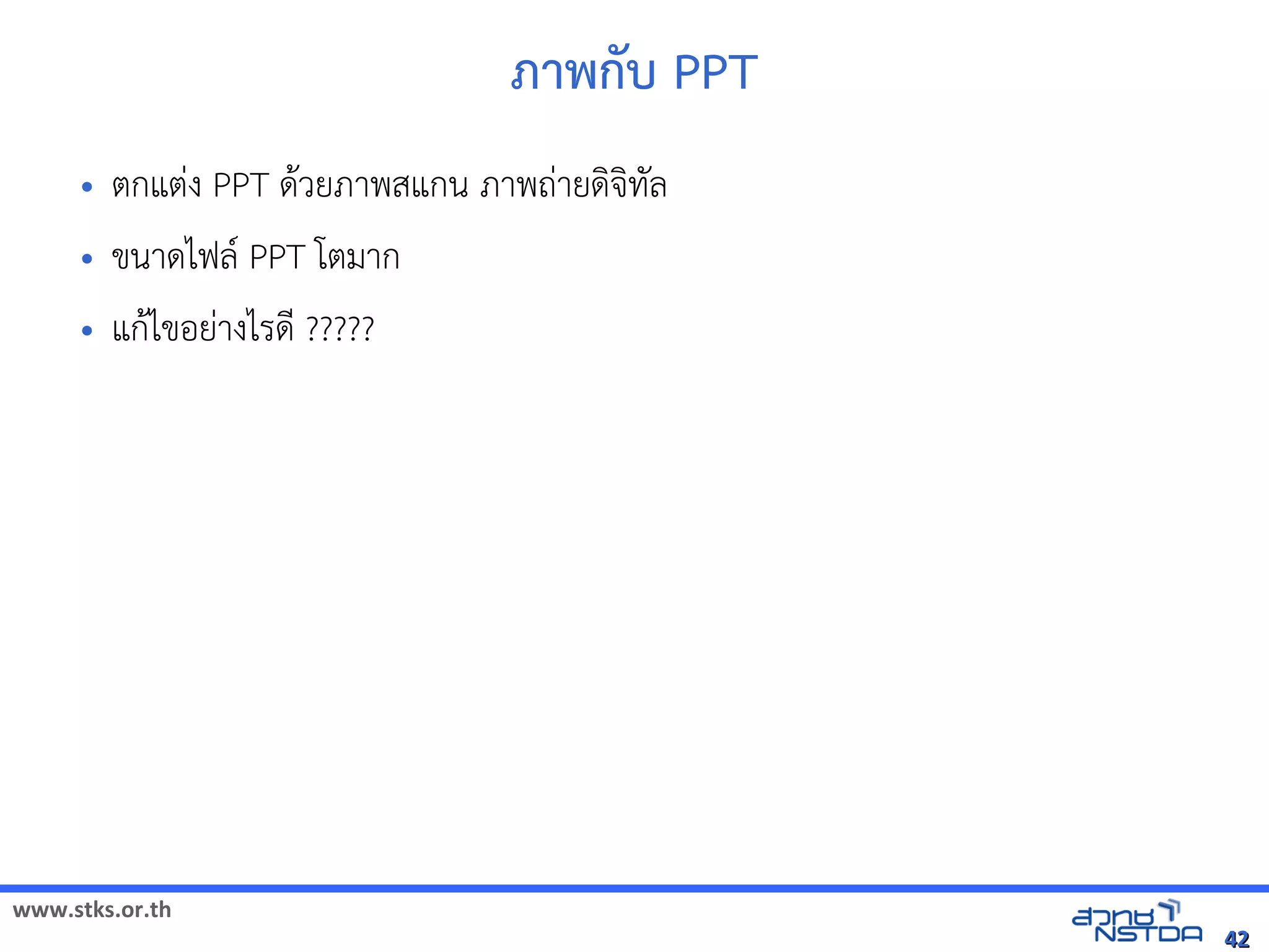 ภาพัฒนกบ PPT
     •   ตกแตVง PPT ด$วยภาพสแกน ภาพถVายดจัดเทัล翨໾蕌৷HIล
     •   ขนาดไฟล( PPT โตมาก
     •   แก$ไขอยVางไรดN ?????




www.stks.or.th
                                                                       42
 