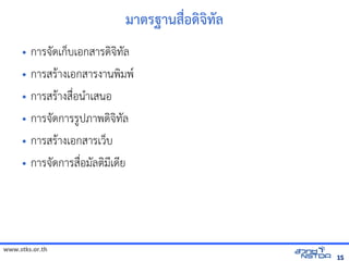 มาตรฐานสMอดิจิทัลด้วย Drupalจิทัลด้วย Drupal`ทัลด้วย Drupal`ลังเอกสารด
     • การจัดเดเกบเอกสารดจัดเทัล翨໾蕌৷HIล
     • การสร$างเอกสารงานพมพ(
     • การสร$างส)*อน+าเสนอ
     • การจัดเดการร,ปภาพดจัดเทัล翨໾蕌৷HIล
     • การสร$างเอกสารเวบ
     • การจัดเดการส)*อมลตมNเดNย




www.stks.or.th
                                                                                                                                       15
 