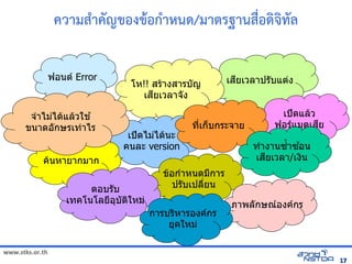 ความส3าคญของขอก3าหนดิจิทัลด้วย Drupal/มาตรฐานสMอดิจิทัลด้วย Drupalจิทัลด้วย Drupal`ทัลด้วย Drupal`ลังเอกสารด

                 ฟอนต่ง8 Error                                                                              เสยเวลาปรับแต่งบแต่ง8ง
                                                         โห!! สรับแต่งางสารับแต่งบญ
                                                            เสยเวลาจังꭔՕ0ง

       จังꭔՕ0.าไมไดแลวใช                                                                                                                     เปดแลว
      ขนาดอกษรับแต่งเทาไรับแต่ง                                                            ท,เก-บกรับแต่งะจังꭔՕ0าย                 ฟอรับแต่งแมต่ง8เสย
                                                      เปดไมไดนะ
                                                     คนละ version                                                                  ท.างานซ.0าซอน
             คนหายากมาก                                                                                                            เสยเวลา/เงน
                                                                            ขอก.าหนดมการับแต่ง
                              ต่ง8อบรับแต่งบ                     ปรับแต่งบเปล,ยน
                         เทคโนโลยอ3บต่ง8ใหม                                                                   ภาพลกษณ์องค์กรองคกรับแต่ง
                                                                  การับแต่งบรับแต่งหารับแต่งองคกรับแต่ง
                                                                               ย3คใหม

www.stks.or.th
                                                                                                                                                                                 17
 