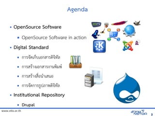 Agenda

     •   OpenSource Software
           OpenSource Software in action
           
     • Digital Standard
                การจัดเดเกบเอกสารดจัดเทัล翨໾蕌৷HIล
                การสร$างเอกสารงานพมพ(
                การสร$างส)*อน+าเสนอ
                การจัดเดการร,ปภาพดจัดเทัล翨໾蕌৷HIล
     •   Institutional Repository
                Drupal
www.stks.or.th
                                                                           2
 