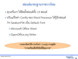 ฟอนต*มาตรฐานราชการไทัลด้วย Drupal`ย
     • ทัล翨໾蕌৷HIกเคร)*องฯ ใหัสเปิด86196Pตดตuงฟอนต(ทัล翨໾蕌৷HIง 13 ฟอนต(
                                                         $                               u
     • ปรบแก$ไขคVา Config ของ Word Processor ใหัสเปิด86196P$ร,$จัดเกฟอนต(
         TH SarabunPSK เป„น Default Font
              Microsoft                         Office Word
              OpenOffice.org                                                Writer

                                     ร์และเทคโนโลยีแห่งชาติ ยละเอยดวิทยาศาสตร์และธก ร์และเทคโนโลยีแห่งชาติปูชา; อังกฤษ: Asalha Puja) เร์และเทคโนโลยีแห่งชาติบูชา (บาลีค Config ต มคLมeอ
                                                               “ก ร์และเทคโนโลยีแห่งชาติเตร์และเทคโนโลยีแห่งชาติยมสefอดจทลทfมคVณภ พัฒนาวิทย”

www.stks.or.th
                                                                                                                                                                                             26
 