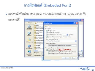 การฝcงฟอนต* (Embeded Font)
     •   เอกสารทัล翨໾蕌৷HIN*สร$างด$วย MS Office สามารถฝังฟอนต์ TH SarabunPSK กับเอกสารได้Šงฟอนต( TH SarabunPSK กบ
         เอกสารได$




www.stks.or.th
                                                                                                                               32
 