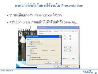 ภาพัฒนถ-ายดิจิทัลด้วย Drupalจิทัลด้วย Drupal`ทัลด้วย Drupal`ลังเอกสารดกบการใชงานใน Presentation
      • ขนาดแฟ{มเอกสาร Presentation โตมาก
      • ควร Compress ภาพแล$วบนทัล翨໾蕌৷HIyกด$วยค+าส*ง Save As...




www.stks.or.th
                                                                                                                                43
 