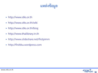 แหลังเอกสารด-งขอม1ลังเอกสารด

     •   http://www.stks.or.th
     •   http://www.stks.or.th/wiki
     •   http://www.stks.or.th/blog
     •   http://www.thailibrary.in.th
     •   http://www.slideshare.net/firstpimm
     •   http://firstkku.wordpress.com




www.stks.or.th
                                                                   54
 