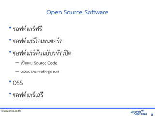 Open Source Software
     • ซอฟต(แวร(ฟรN
     • ซอฟต(แวร(โอเพนซอร(ส
     • ซอฟต(แวร(ต$นฉบบรหัสเปิด86196PสเปOด
          – เปOดเผย Source Code
          – www.sourceforge.net
     • OSS
     • ซอฟต(แวร(เสรN

www.stks.or.th
                                                    8
 