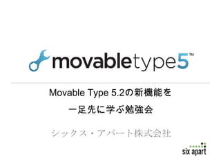 Movable Type 5.2の新機能を
   一足先に学ぶ勉強会

シックス・アパート株式会社
 