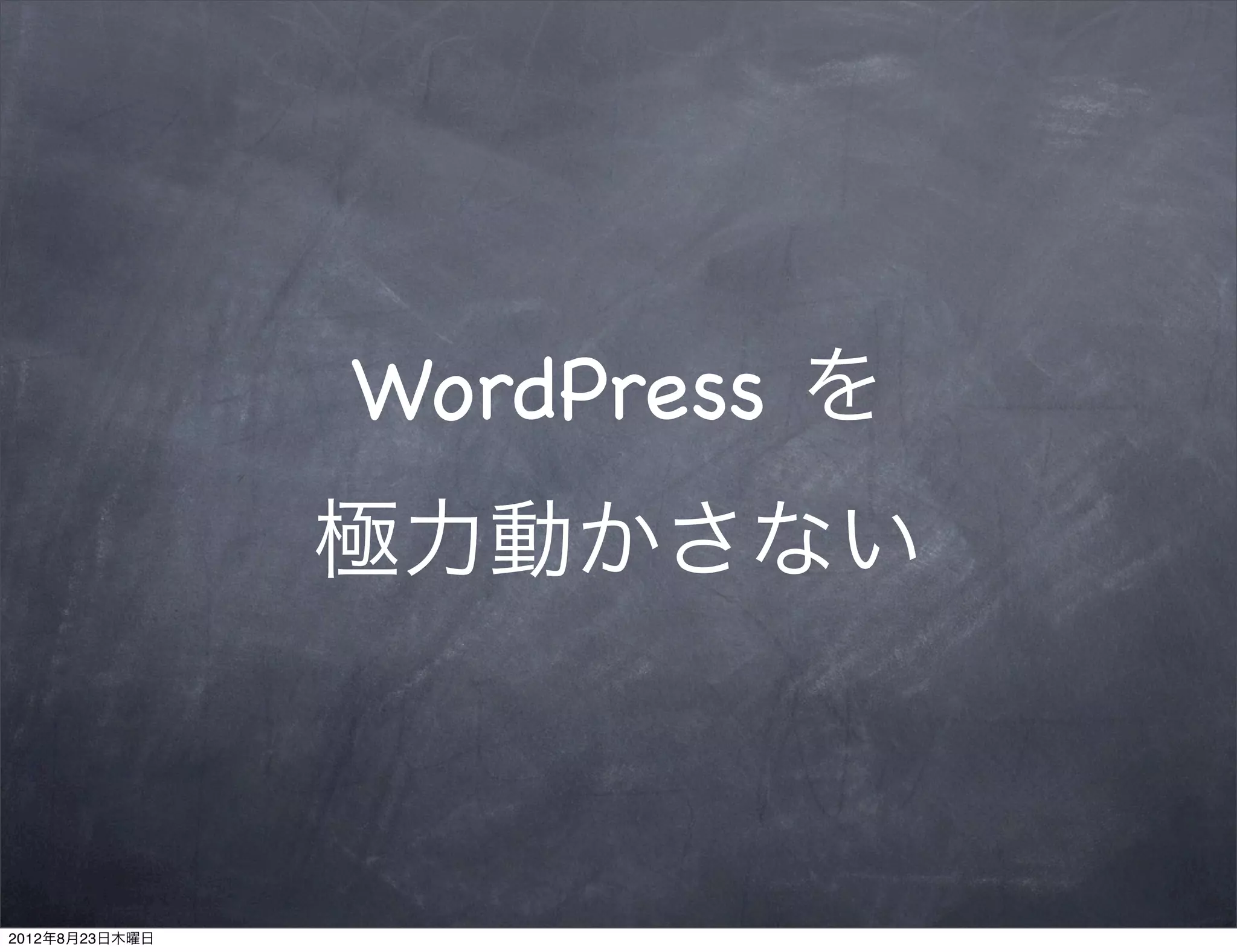 WordPress を
                極力動かさない



2012年8月23日木曜日
 