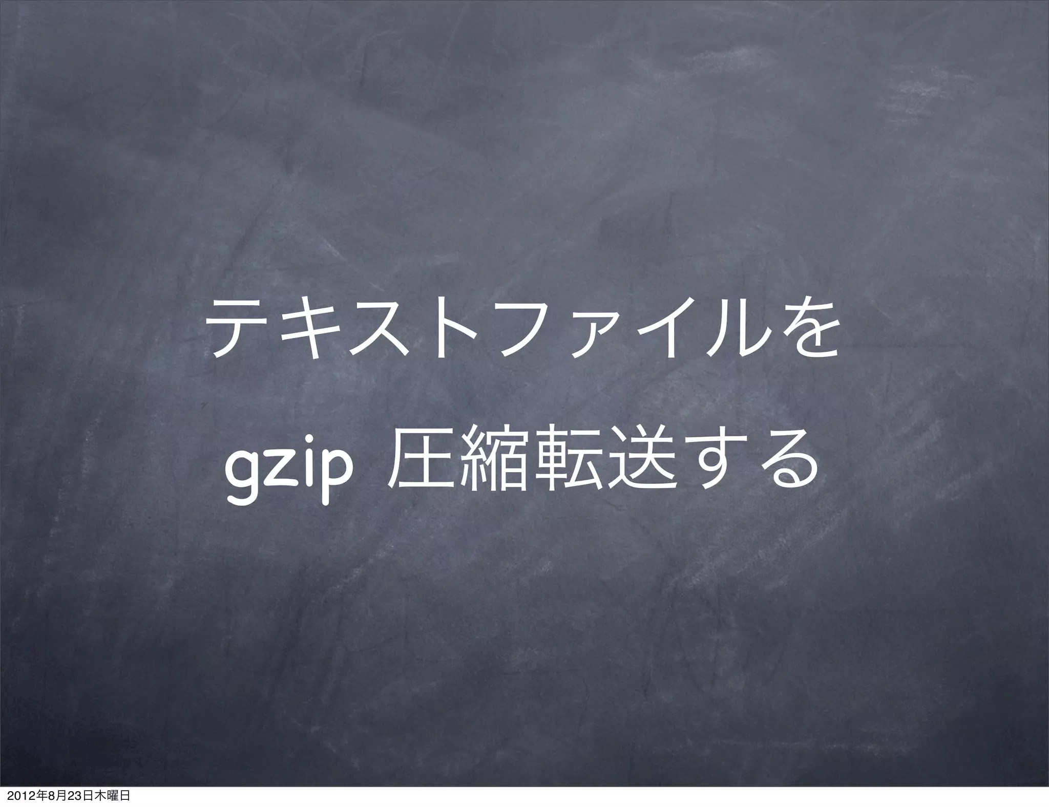 テキストファイルを
                gzip 圧縮転送する



2012年8月23日木曜日
 