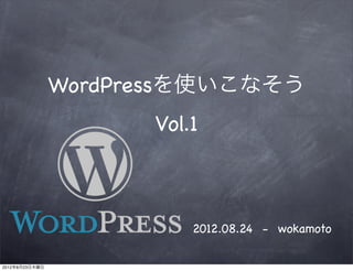 WordPressを使いこなそう
                      Vol.1



                          2012.08.24 - wokamoto

2012年8月23日木曜日
 