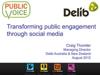 Transforming public engagement
through social media
                          Craig Thomler
                         Managing Director
             Delib Australia & New Zealand
                               August 2012
 