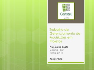 Trabalho de
Gerenciamento de
Aquisições em
Projetos
Prof. Marco Coghi
Goiânia – GO
Turma: GP-19

Agosto/2012
 
