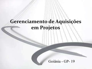 Gerenciamento de Aquisições
        em Projetos




              Goiânia - GP- 19
 