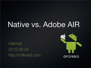 Native vs. Adobe AIR

milkmidi
2012.08.24
http://milkmidi.com
 