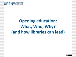 Opening education:
    What, Who, Why?
(and how libraries can lead)
 
