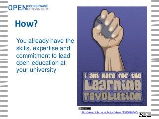 .




How?
You already have the
skills, expertise and
commitment to lead
open education at
your university




                        http://www.flickr.com/photos/wfryer/2516648940/
 
