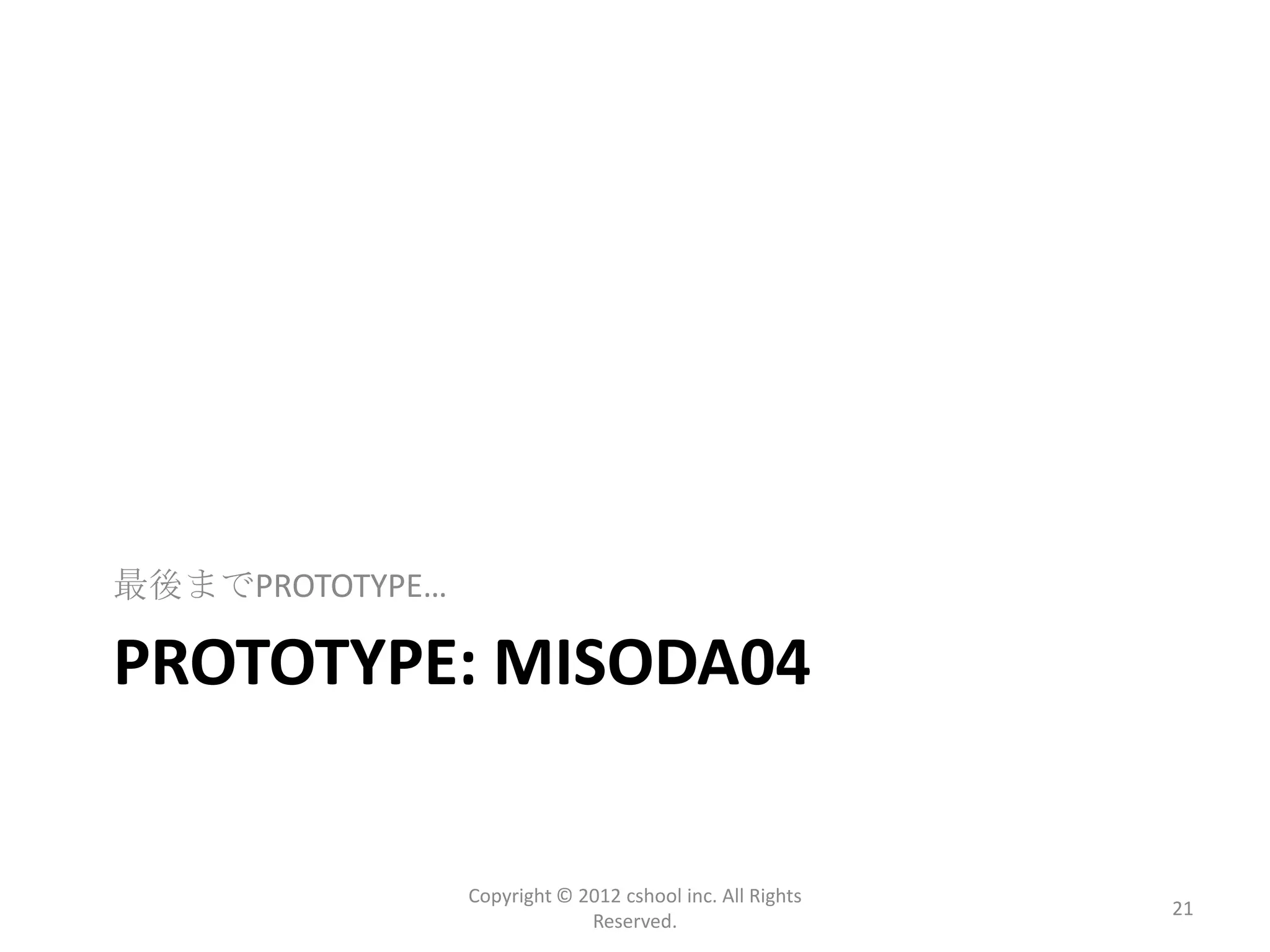最後までPROTOTYPE…

PROTOTYPE: MISODA04


                 Copyright © 2012 cshool inc. All Rights
                                                           21
                              Reserved.
 