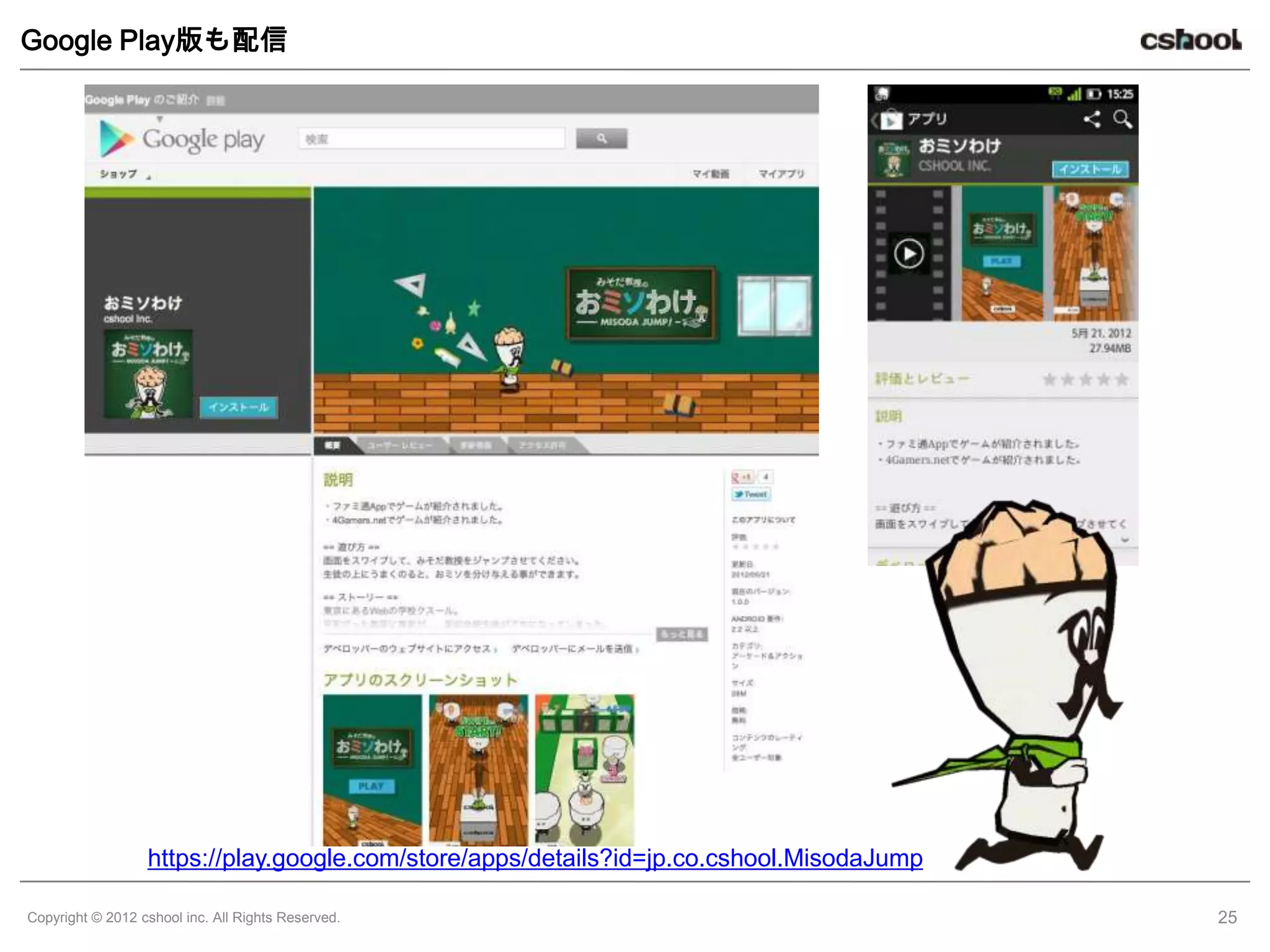 Google Play版も配信




                  https://play.google.com/store/apps/details?id=jp.co.cshool.MisodaJump

Copyright © 2012 cshool inc. All Rights Reserved.                                         25
 