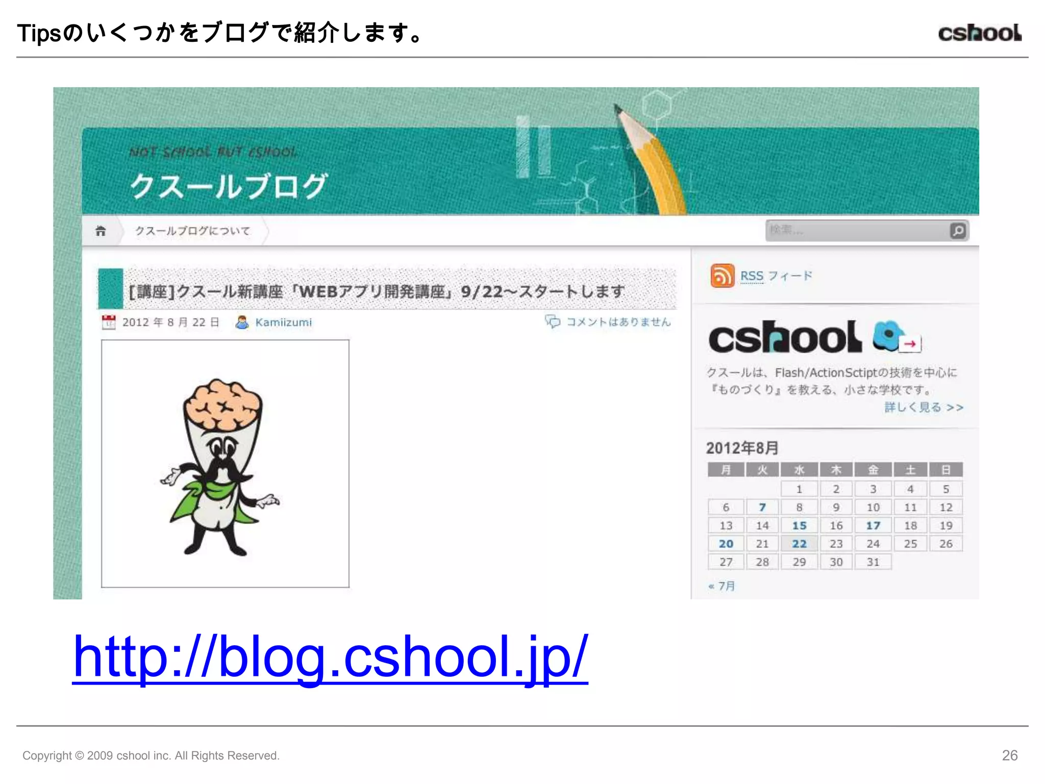 Tipsのいくつかをブログで紹介します。




         http://blog.cshool.jp/
Copyright © 2009 cshool inc. All Rights Reserved.   26
 
