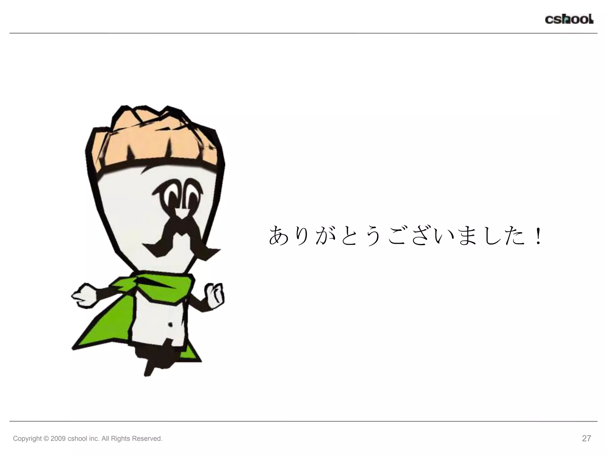 ありがとうございました！




Copyright © 2009 cshool inc. All Rights Reserved.                  27
 