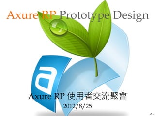 Axure RP Prototype Design




   Axure RP 使用者交流聚會
          2012/8/25
              
                            -1-
 