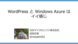 WordPress と Windows Azure は
          イイ感じ


         日本マイクロソフト株式会社
         武田正樹
         @masakit555
 