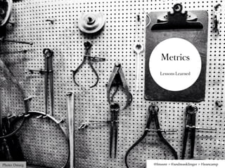 Metrics
                   Lessons Learned




Photo: Dstarg   @fmssnr + @andreasklinger > #leancamp
 