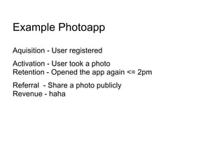Example Photoapp

Aquisition - User registered
Activation - User took a photo
Retention - Opened the app again <= 2pm
Refe...
