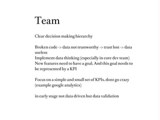Team
Clear decision making hierarchy

Broken code -> data not trustworthy -> trust lost -> data
useless
Implement data thi...