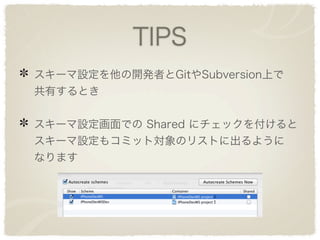 TIPS
スキーマ設定を他の開発者とGitやSubversion上で
共有するとき


スキーマ設定画面での Shared にチェックを付けると
スキーマ設定もコミット対象のリストに出るように
なります
 