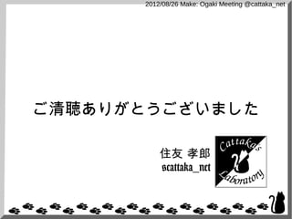 2012/08/26 Make: Ogaki Meeting @cattaka_net




ご清聴ありがとうございました

          住友 孝郎
          @cattaka_net
 
