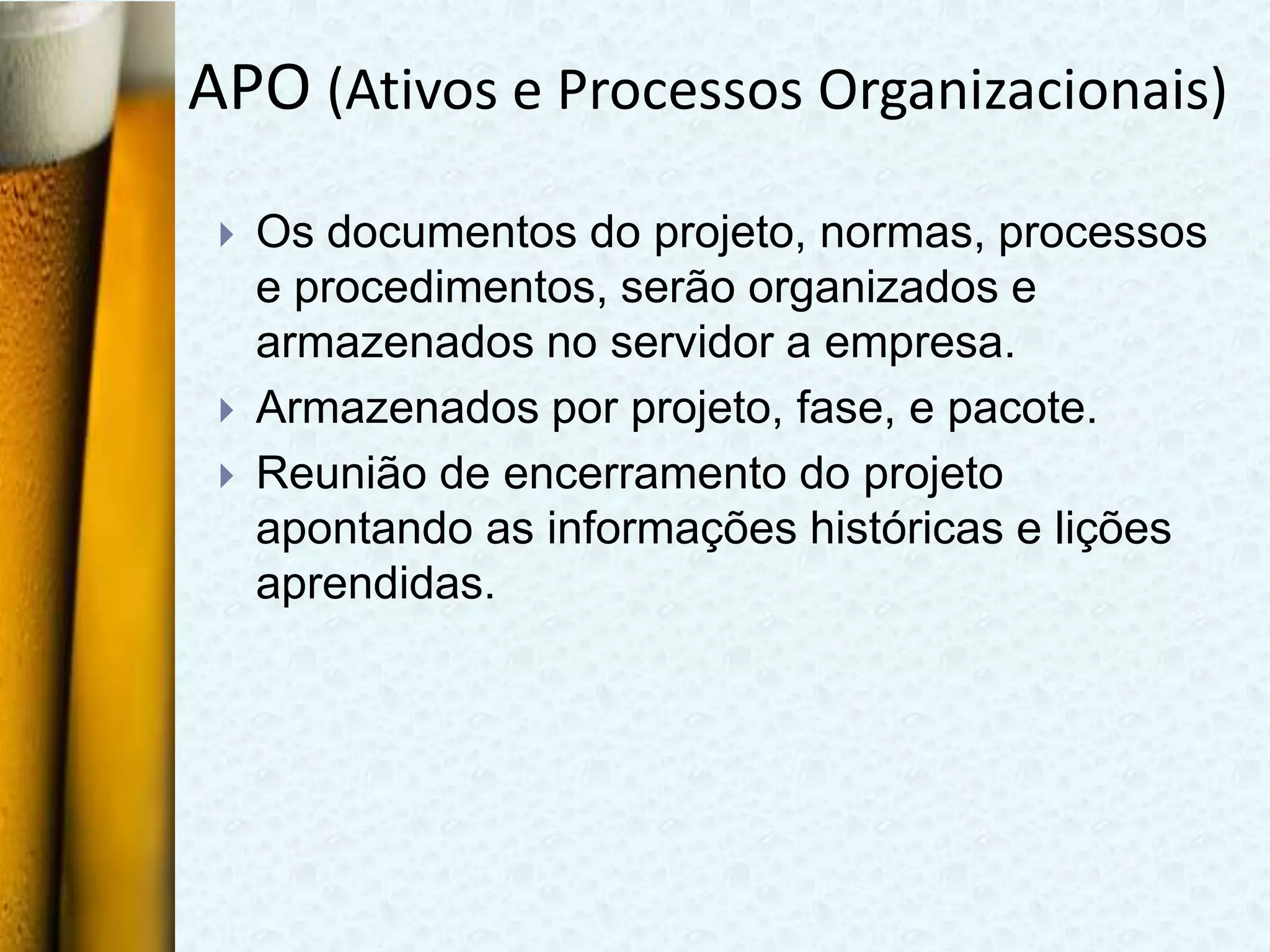 APO (Ativos e Processos Organizacionais)
    Os documentos do projeto, normas, processos
     e procedimentos, serão organizados e
     armazenados no servidor a empresa.
    Armazenados por projeto, fase, e pacote.
    Reunião de encerramento do projeto
     apontando as informações históricas e lições
     aprendidas.
 