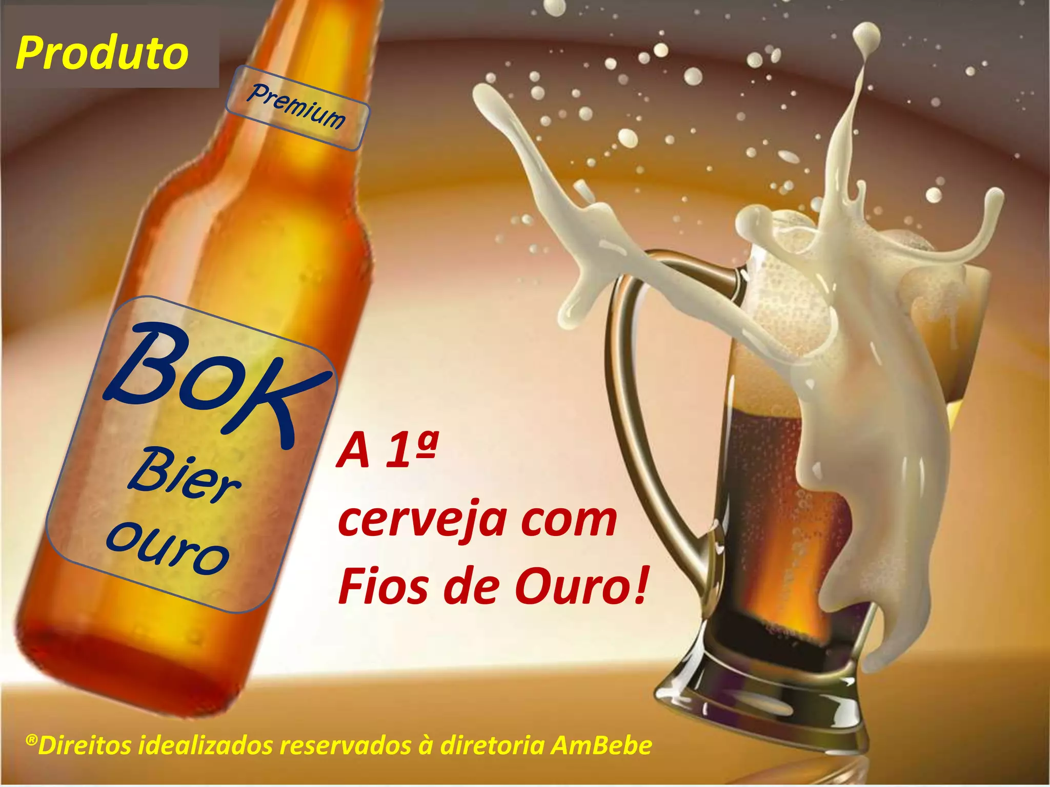 Produto




                         A 1ª
                         cerveja com
                         Fios de Ouro!

®Direitos idealizados reservados à diretoria AmBebe
 