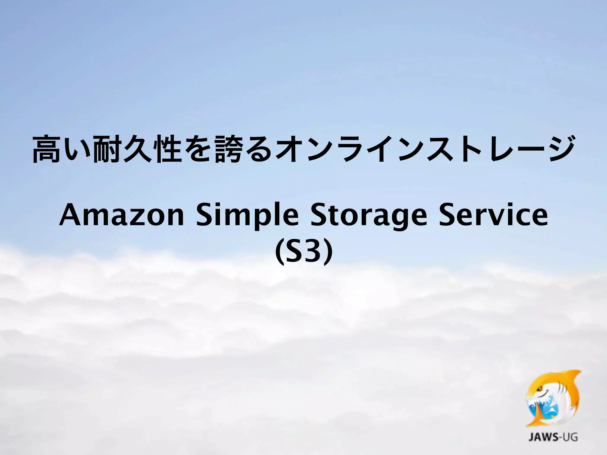 高い耐久性を誇るオンラインストレージ

Amazon Simple Storage Service
           (S3)
 