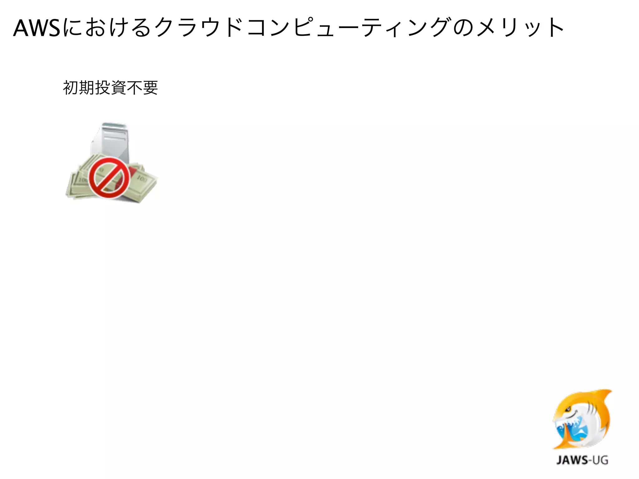 AWSにおけるクラウドコンピューティングのメリット

  初期投資不要
 
