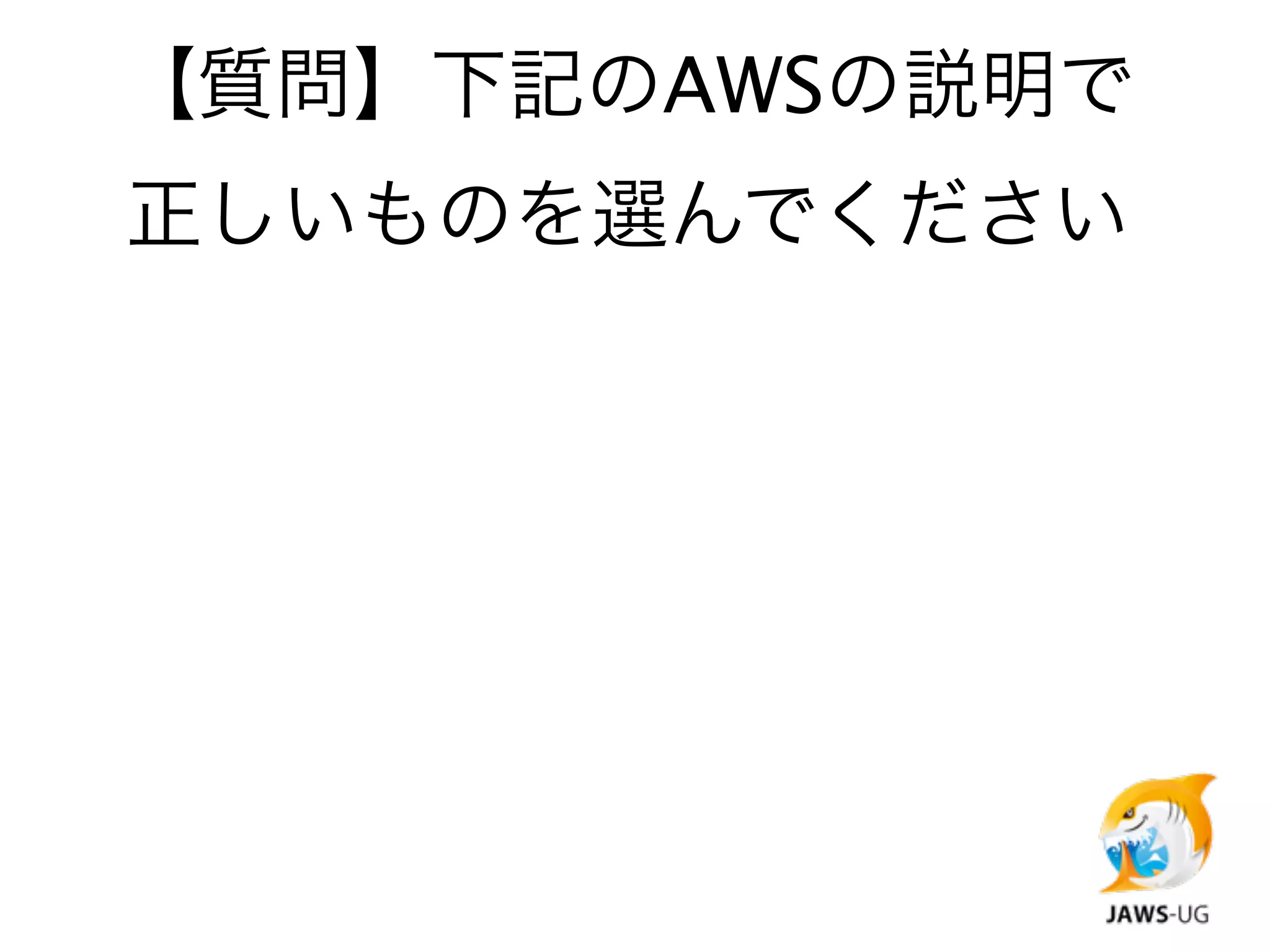 【質問】下記のAWSの説明で
正しいものを選んでください
 