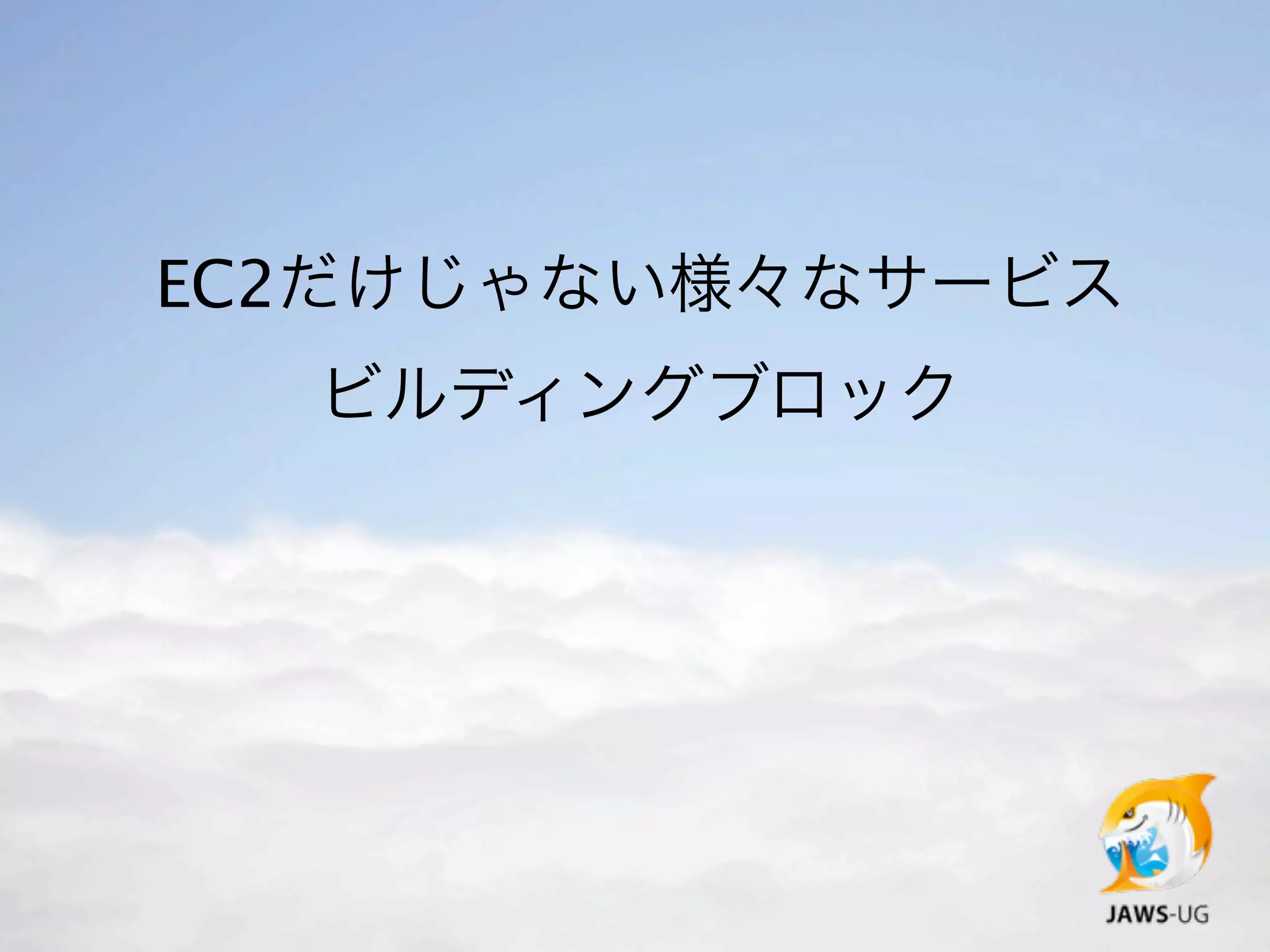 EC2だけじゃない様々なサービス
  ビルディングブロック
 