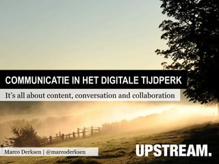 COMMUNICATIE IN HET DIGITALE TIJDPERK
It’s all about content, conversation and collaboration




Marco Derksen | @marcoderksen
 