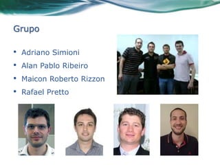 Grupo

•   Adriano Simioni
•   Alan Pablo Ribeiro
•   Maicon Roberto Rizzon
•   Rafael Pretto
 