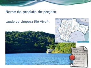 Nome do produto do projeto

Laudo de Limpeza Rio Vivo®.
 