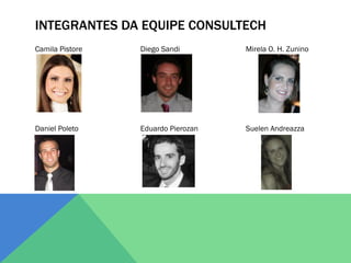 INTEGRANTES DA EQUIPE CONSULTECH
Camila Pistore   Diego Sandi        Mirela O. H. Zunino




Daniel Poleto    Eduardo Pierozan   Suelen Andreazza
 