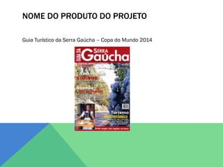 NOME DO PRODUTO DO PROJETO

Guia Turístico da Serra Gaúcha – Copa do Mundo 2014
 