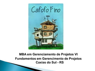 MBA em Gerenciamento de Projetos VI
Fundamentos em Gerencimento de Projetos
           Caxias do Sul - RS
 