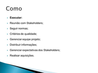    Executar:
   Reunião com Stakeholders;
   Seguir normas;
   Critérios de qualidade;
   Gerenciar equipe projeto;

   Distribuir informações;
   Gerenciar expectativas dos Stakeholders;
   Realisar aquisições.
 