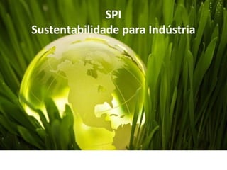 SPI
Sustentabilidade para Indústria
 
