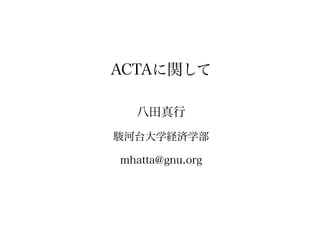 ACTAに関して

  八田真行
駿河台大学経済学部

mhatta@gnu.org
 