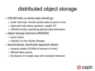 distributed object storage
●   CRUSH tells us where data should go
    ●   small “osd map” records cluster state at point ...